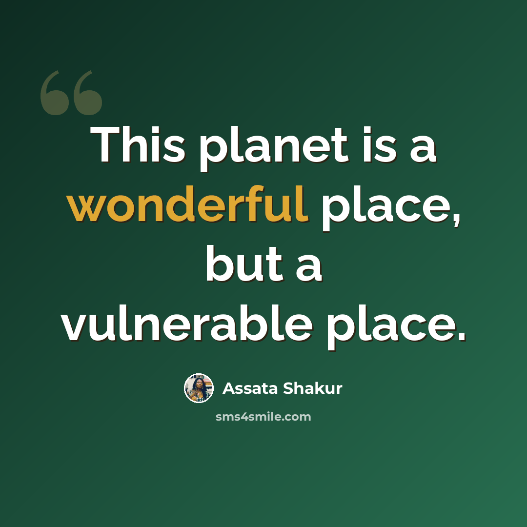 “This planet is a wonderful place, but a vulnerable place.” quote by Assata Shakur