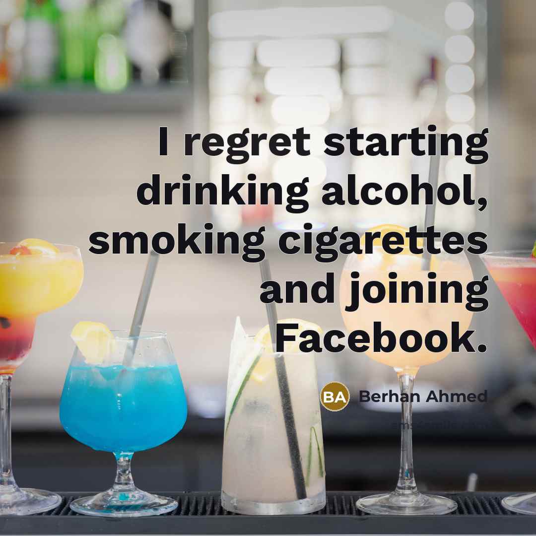“I regret starting drinking alcohol, smoking cigarettes and joining Facebook.” quote by Berhan Ahmed