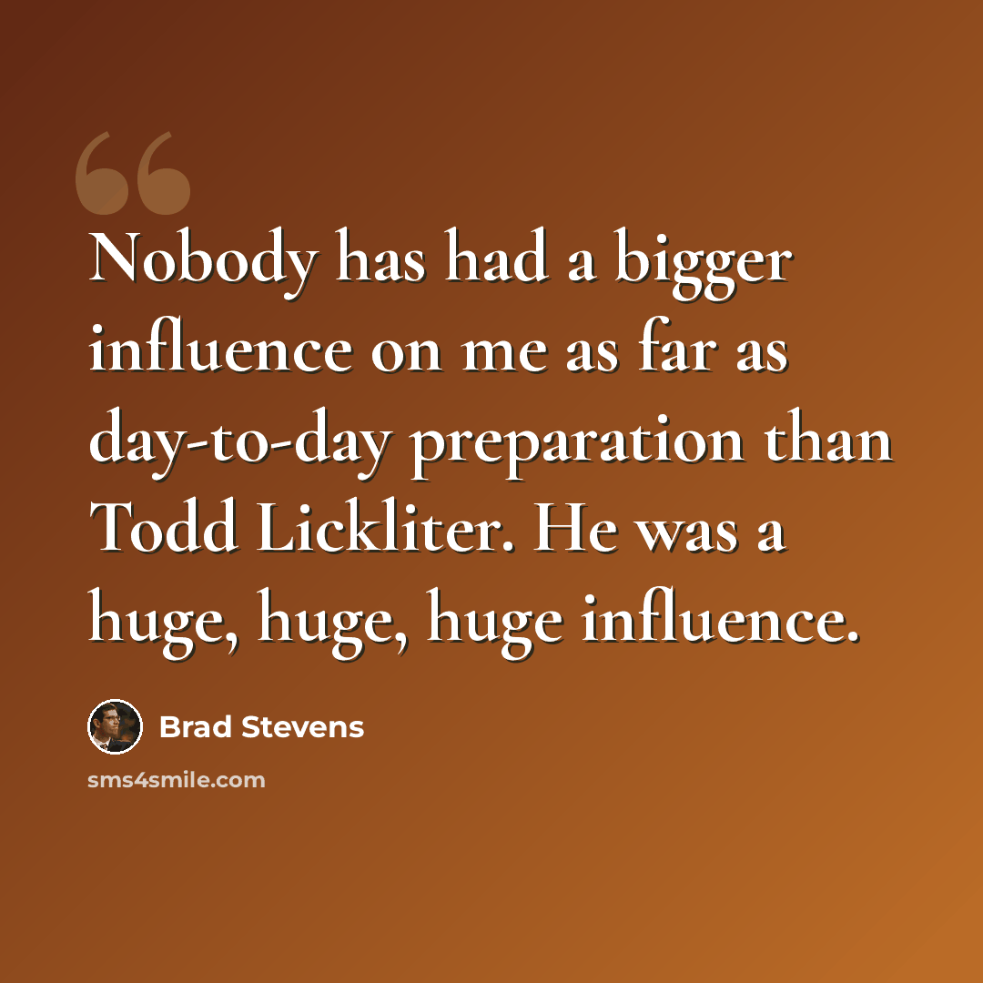 “Nobody has had a bigger influence on me as far as day-to-day preparation than Todd Lickliter. He was a huge, huge, huge influence.” quote by Brad Stevens