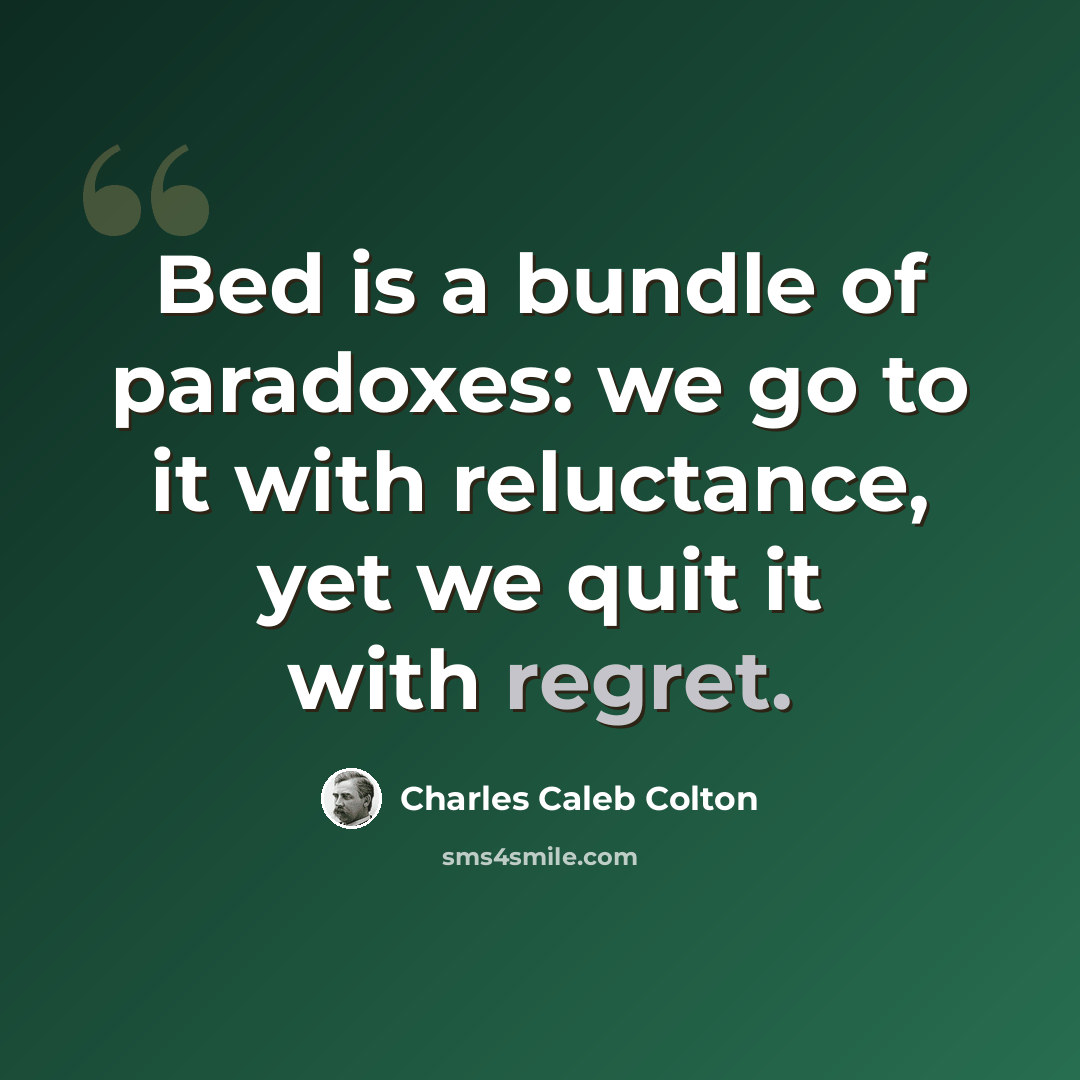 “Bed is a bundle of paradoxes: we go to it with reluctance, yet we quit it with regret.” quote by Charles Caleb Colton
