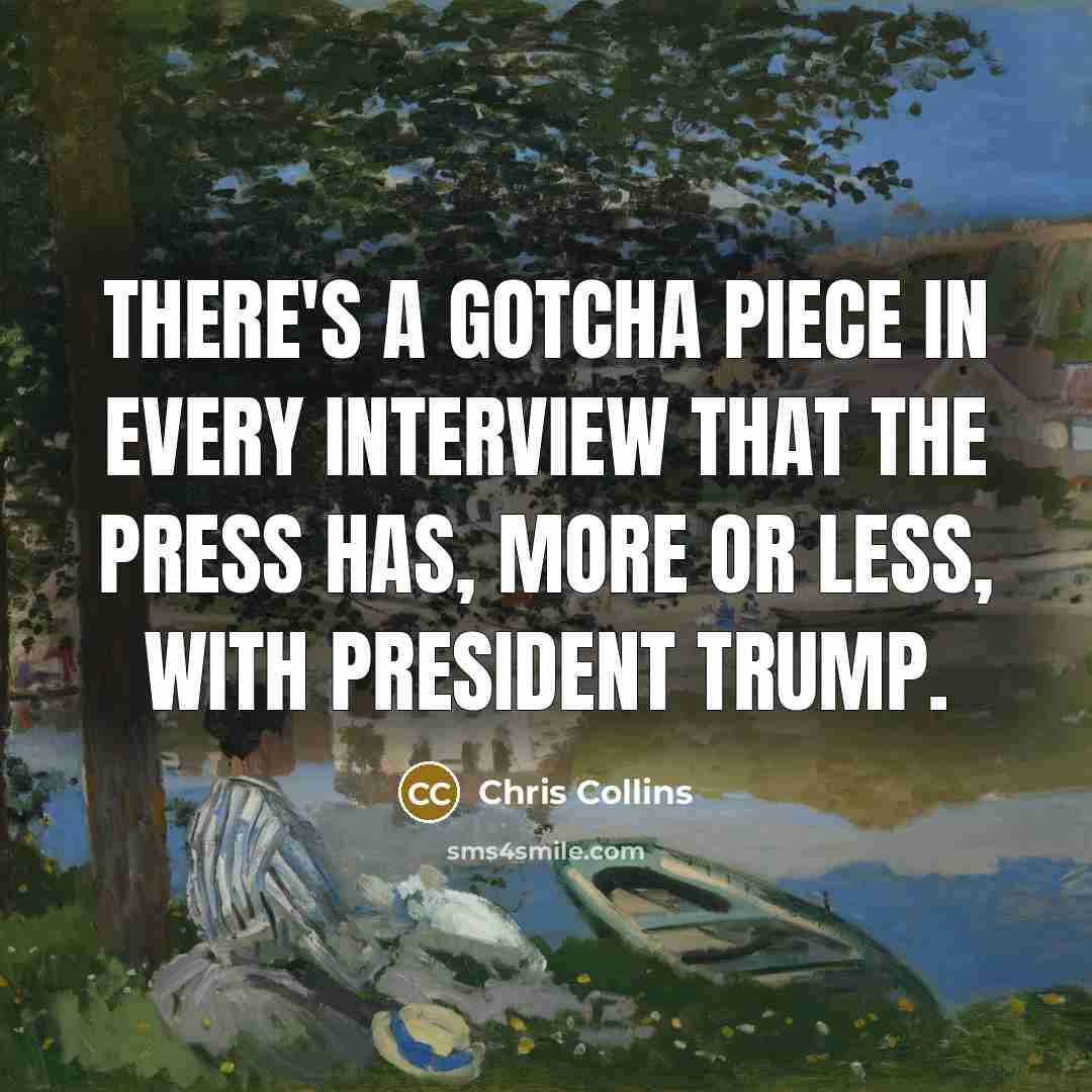 “There's a gotcha piece in every interview that the press has, more or less, with President Trump.” quote by Chris Collins