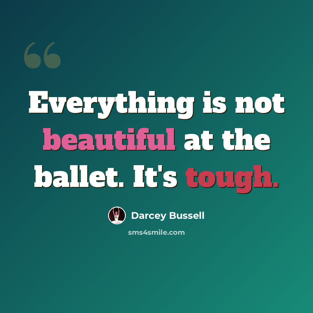 “Everything is not beautiful at the ballet. It's tough.” quote by Darcey Bussell