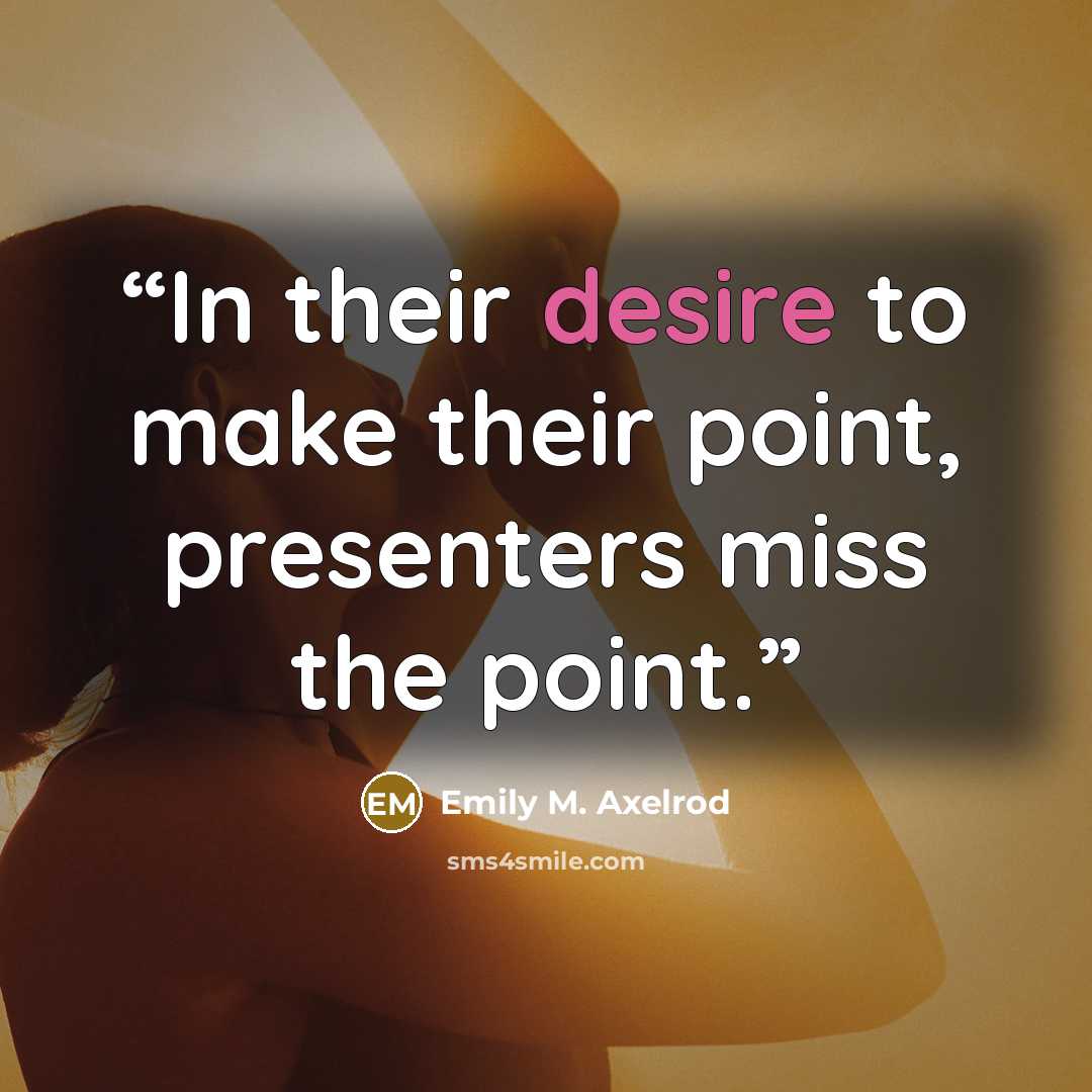 “In their desire to make their point, presenters miss the point.” quote by Emily M. Axelrod