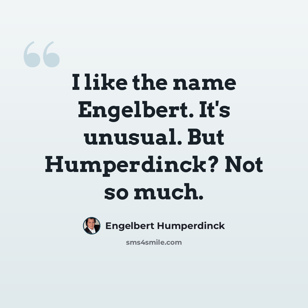“I like the name Engelbert. It's unusual. But Humperdinck? Not so much.” quote by Engelbert Humperdinck