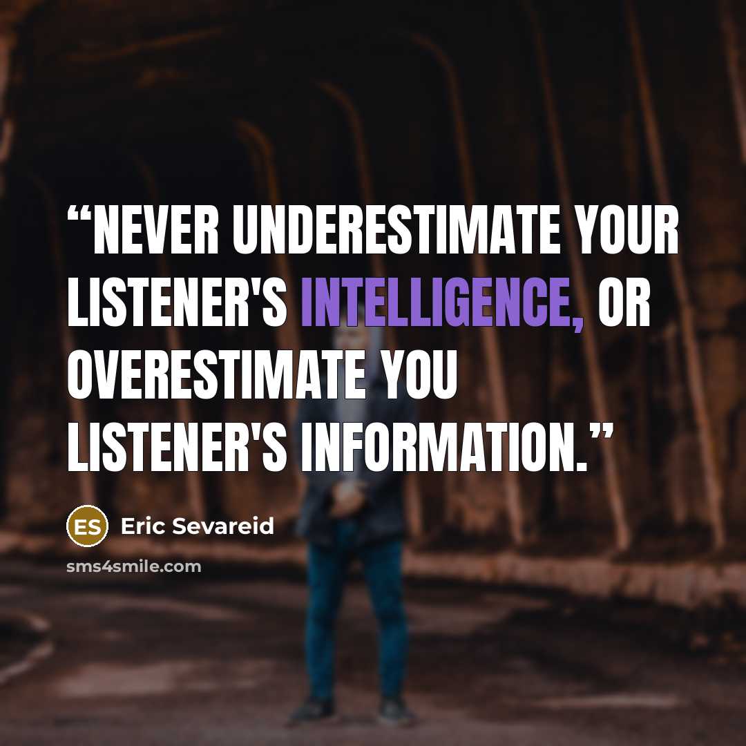 “Never underestimate your listener's intelligence, or overestimate you listener's information.” quote by Eric Sevareid