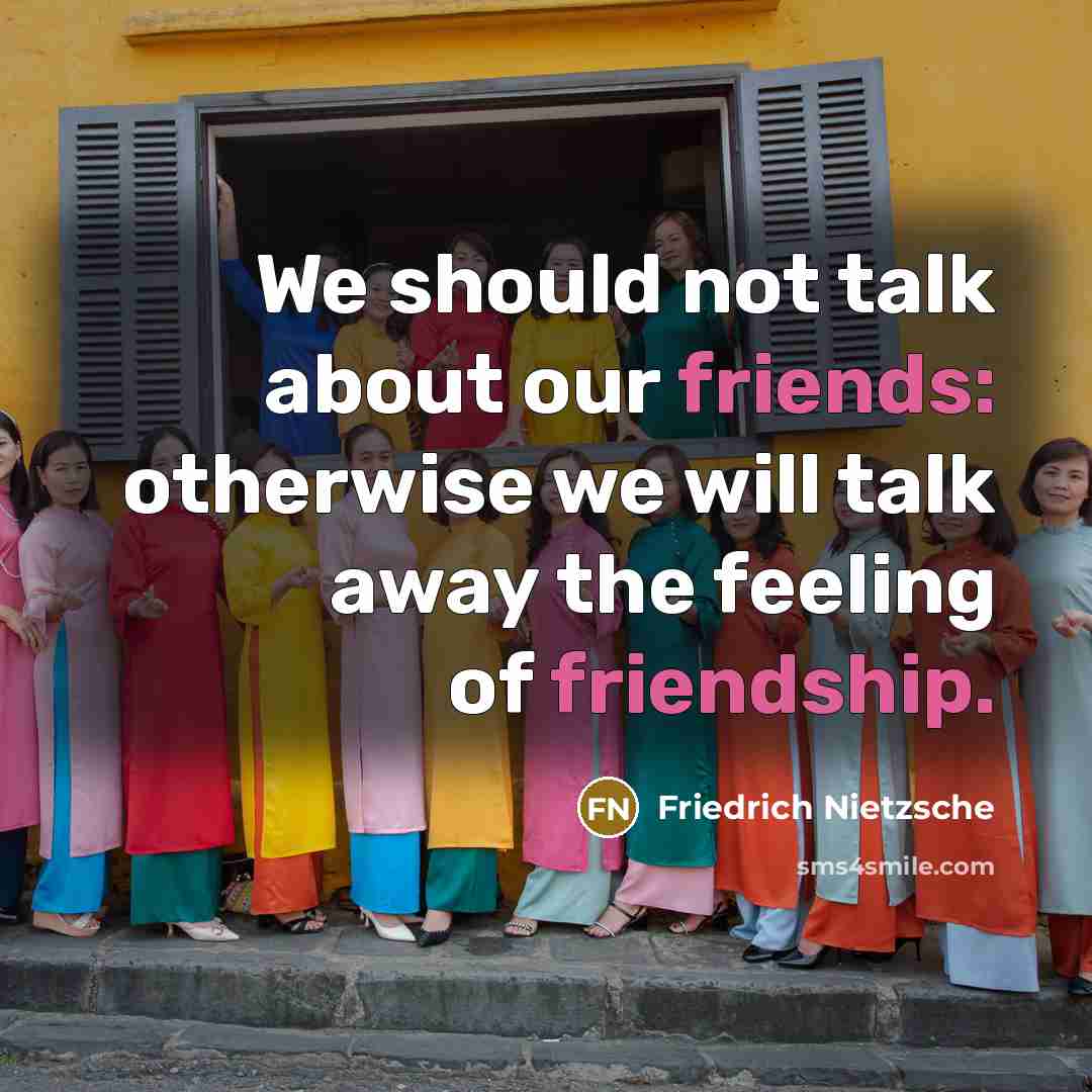 “We should not talk about our friends: otherwise we will talk away the feeling of friendship.” quote by Friedrich Nietzsche