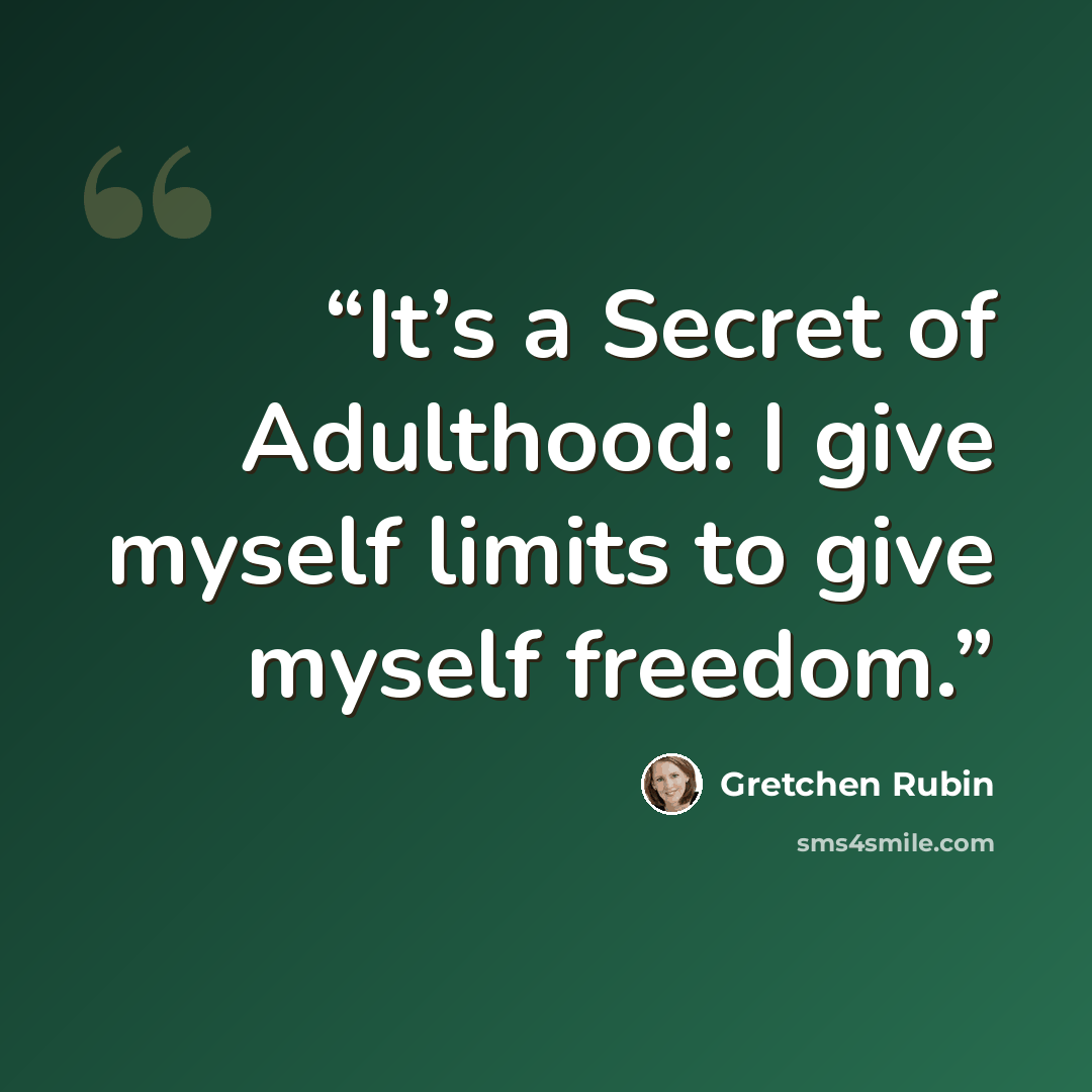 “It’s a Secret of Adulthood: I give myself limits to give myself freedom.” quote by Gretchen Rubin