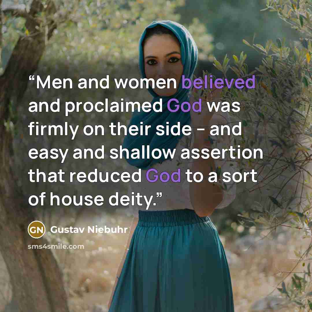 “Men and women believed and proclaimed God was firmly on their side – and easy and shallow assertion that reduced God to a sort of house deity.” quote by Gustav Niebuhr