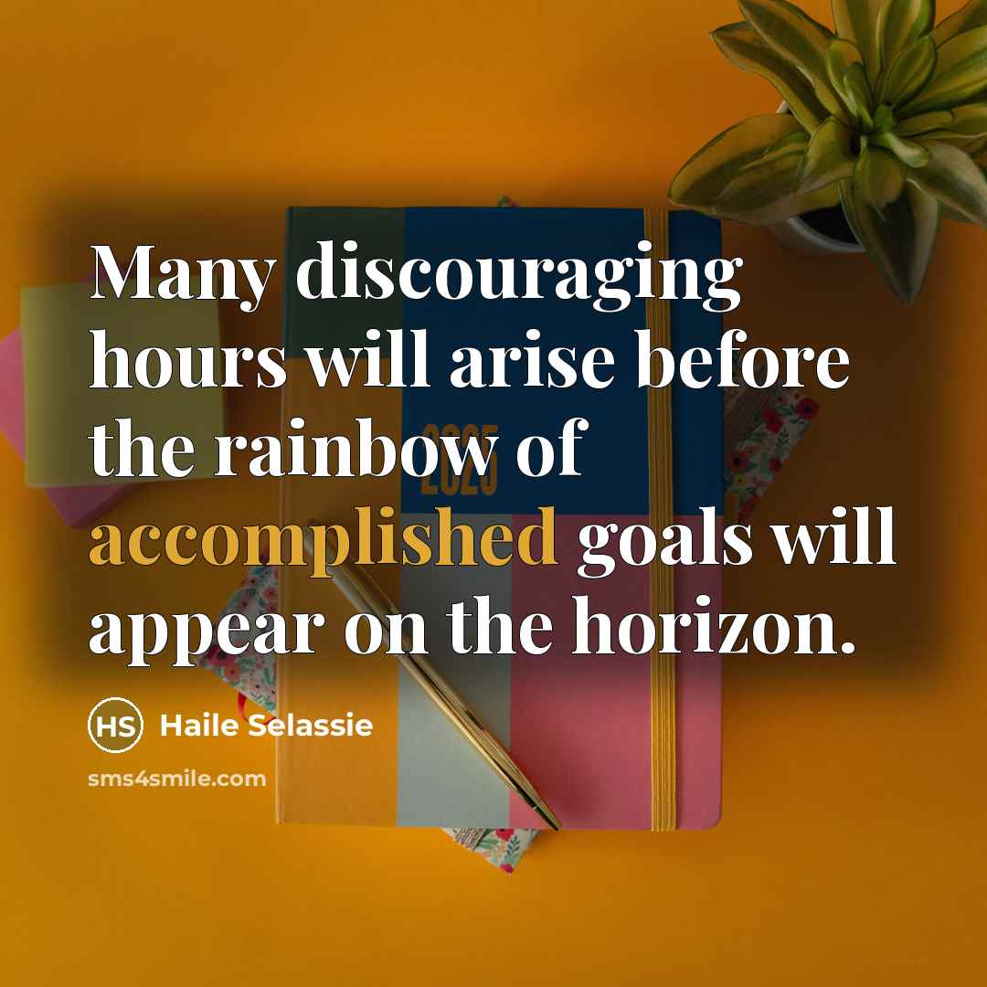 “Many discouraging hours will arise before the rainbow of accomplished goals will appear on the horizon.” quote by Haile Selassie