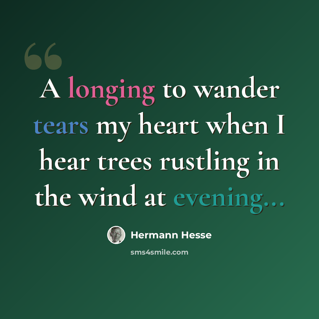 “A longing to wander tears my heart when I hear trees rustling in the wind at evening...” quote by Hermann Hesse