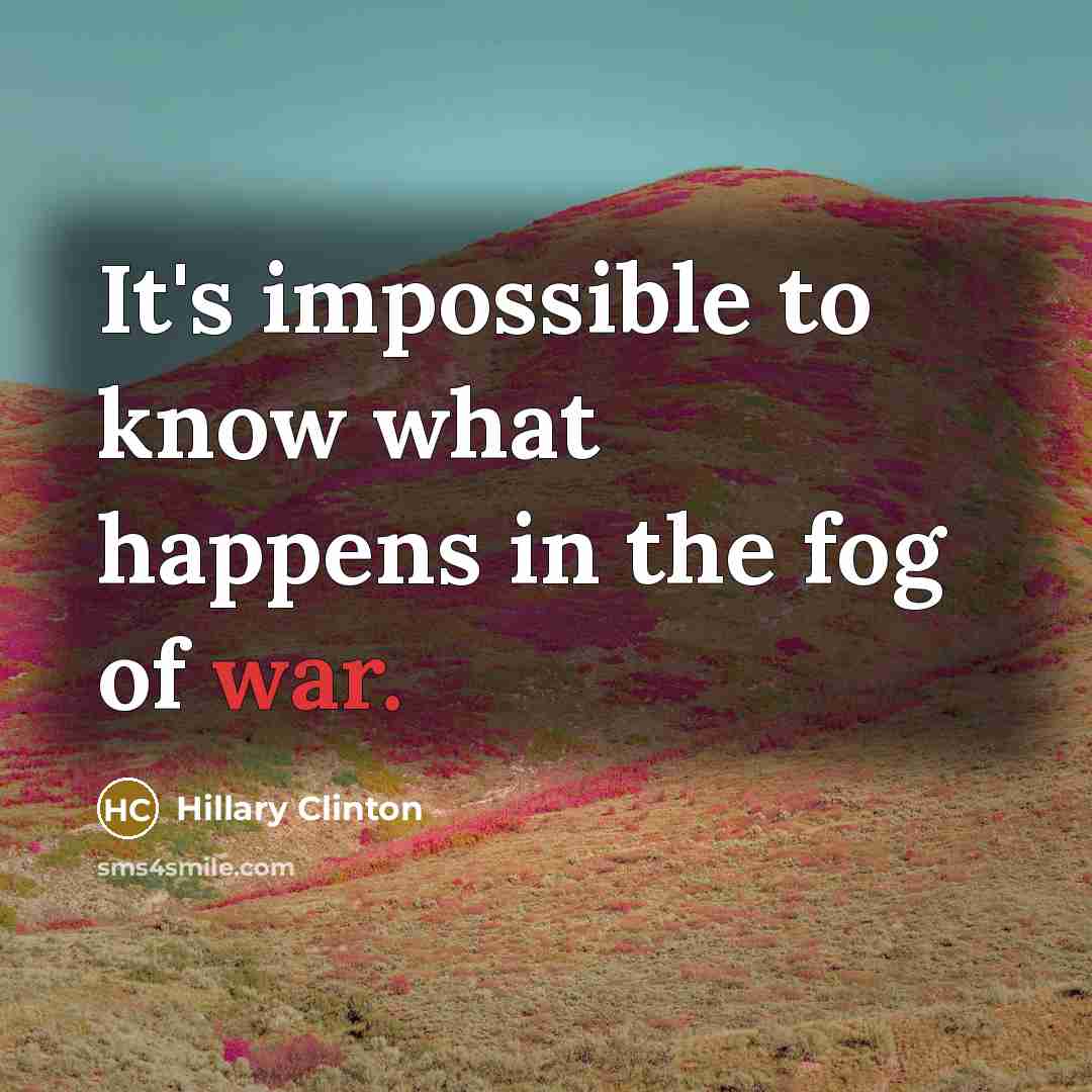 “It's impossible to know what happens in the fog of war.” quote by Hillary Clinton