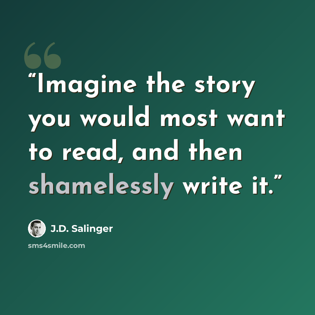 “Imagine the story you would most want to read, and then shamelessly write it.” quote by J.D. Salinger