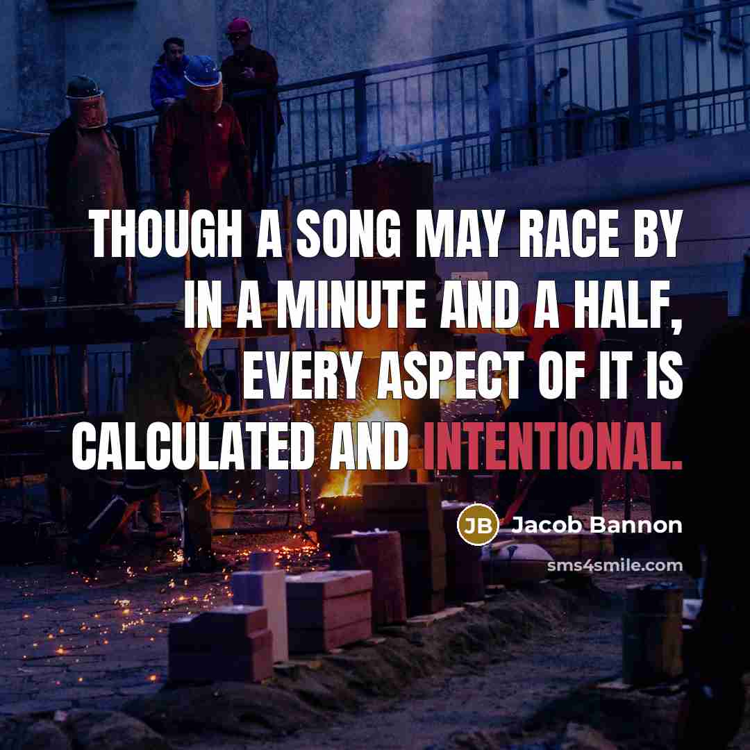 “Though a song may race by in a minute and a half, every aspect of it is calculated and intentional.” quote by Jacob Bannon