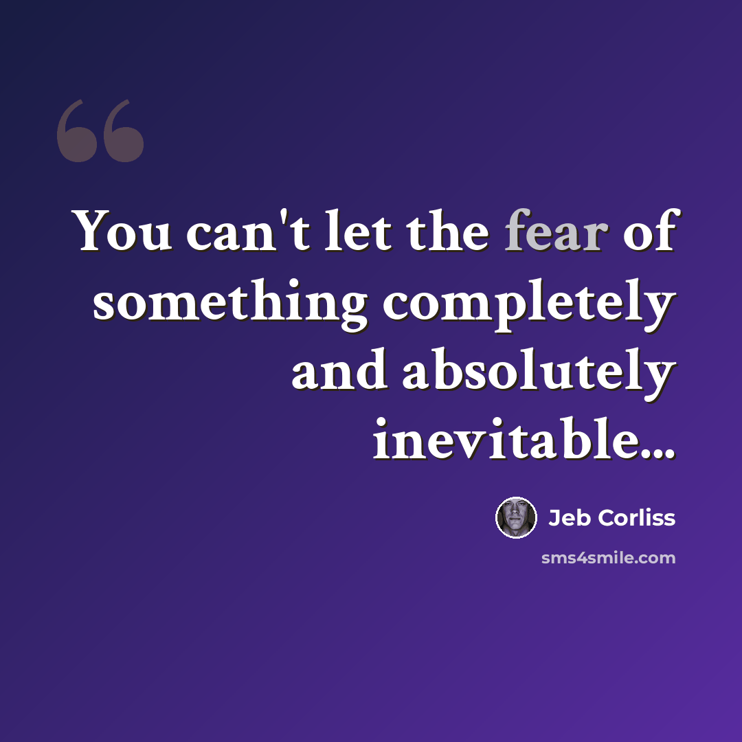“You can't let the fear of something completely and absolutely inevitable...” quote by Jeb Corliss