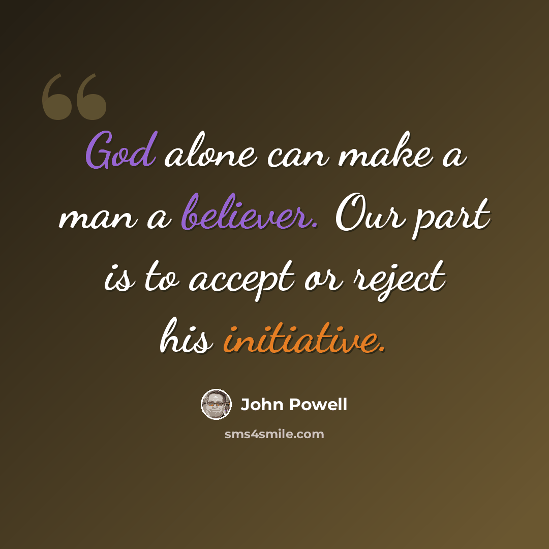 “God alone can make a man a believer. Our part is to accept or reject his initiative.” quote by John Powell