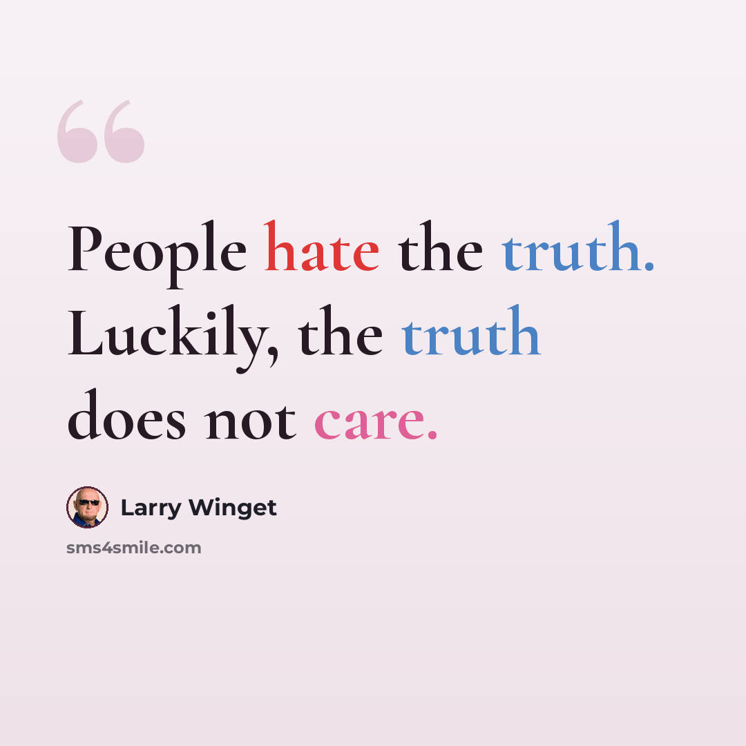 “People hate the truth. Luckily, the truth does not care.” quote by Larry Winget