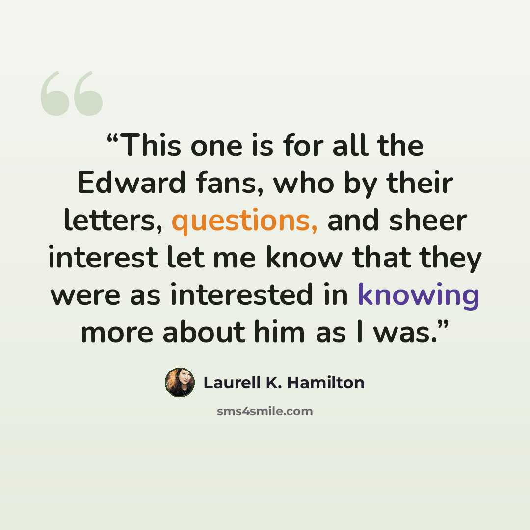 “This one is for all the Edward fans, who by their letters, questions, and sheer interest let me know that they were as interested in knowing more about him as I was.” quote by Laurell K. Hamilton