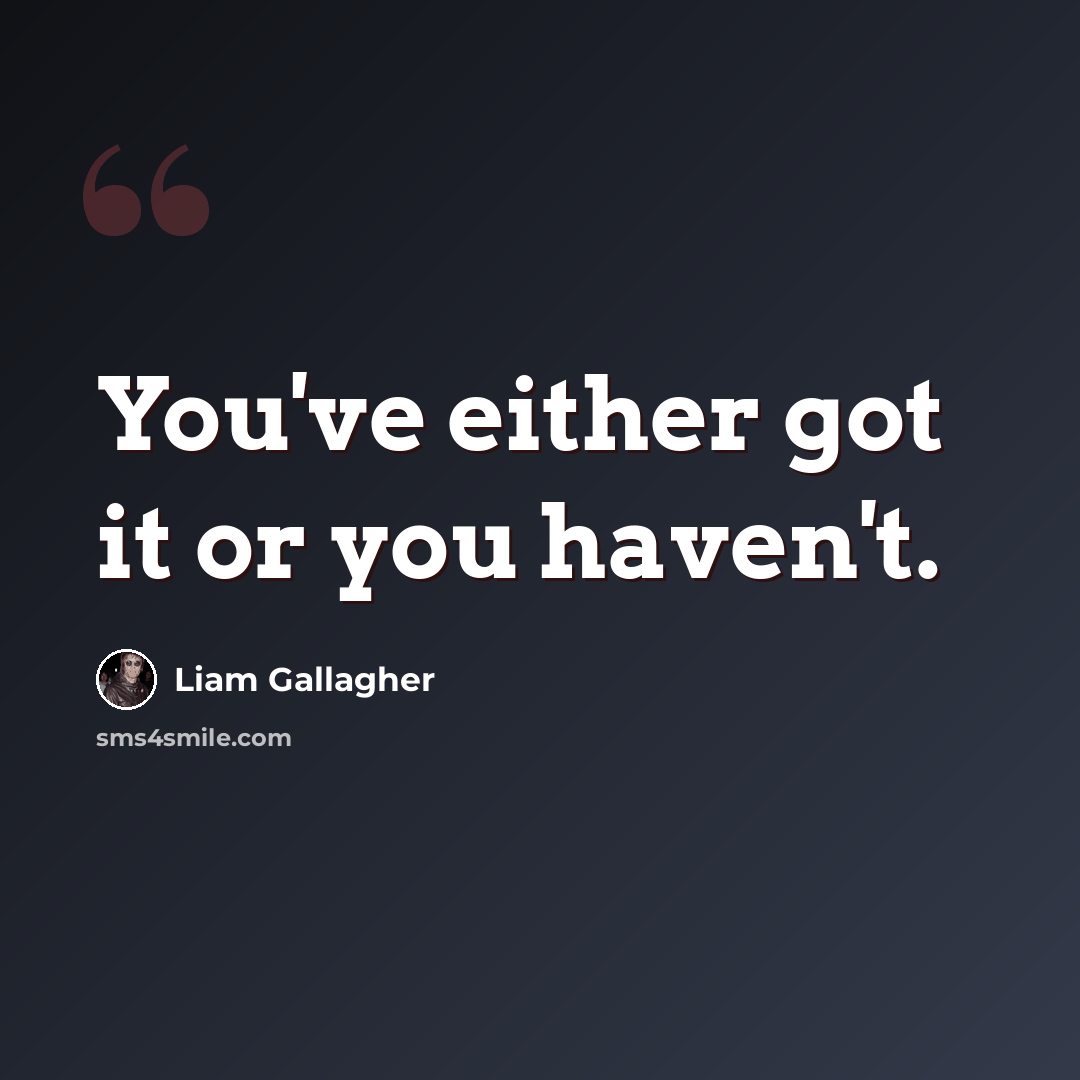 “You've either got it or you haven't.” quote by Liam Gallagher