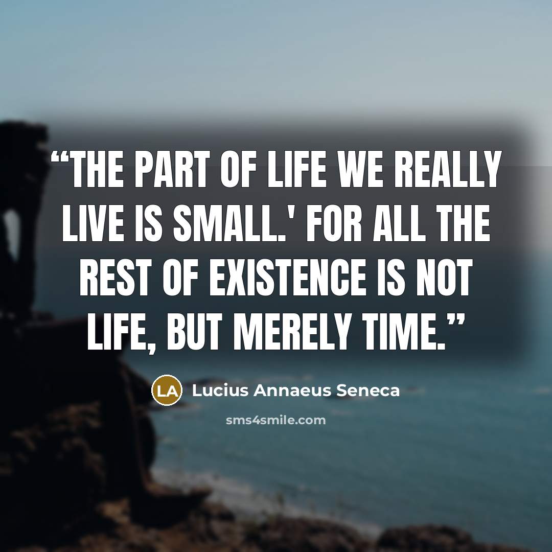 “The part of life we really live is small.' For all the rest of existence is not life, but merely time.” quote by Lucius Annaeus Seneca