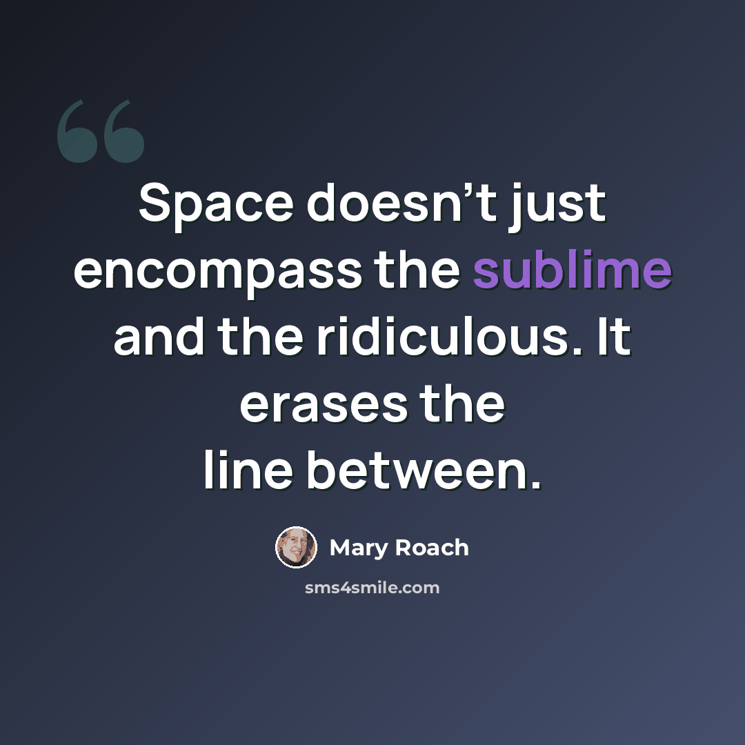 “Space doesn't just encompass the sublime and the ridiculous. It erases the line between.” quote by Mary Roach