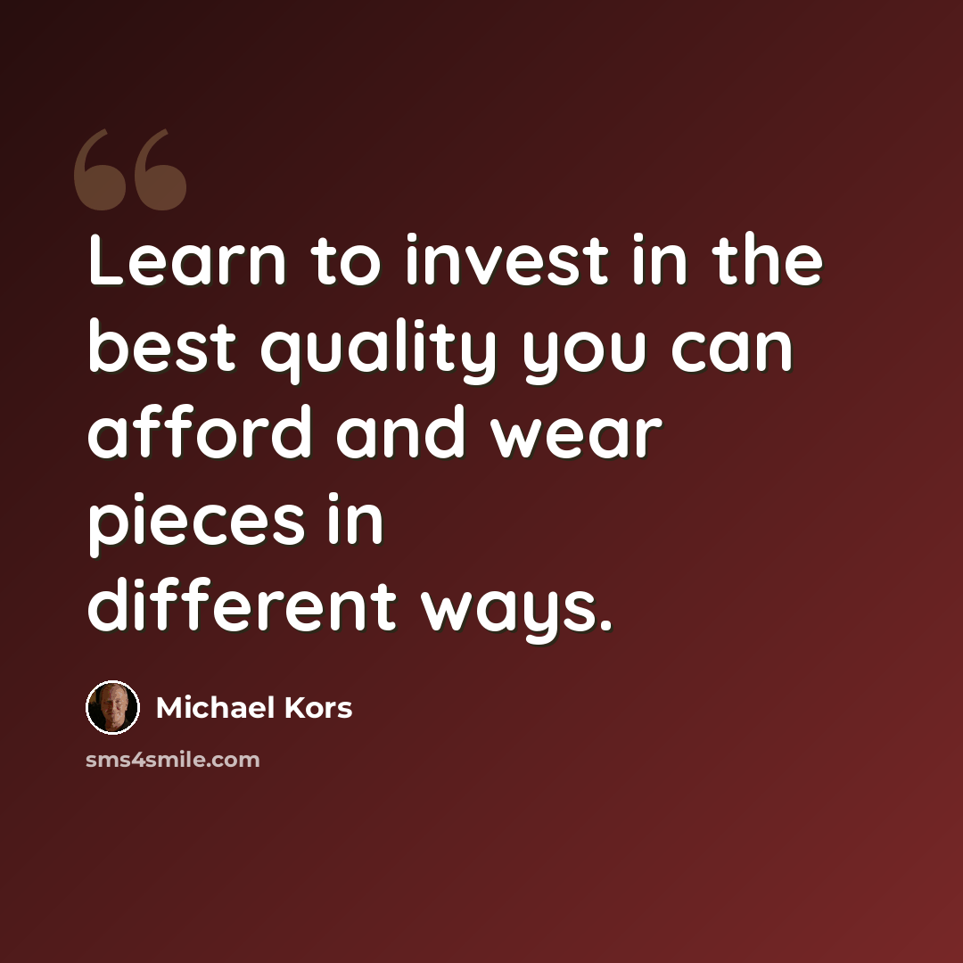 “Learn to invest in the best quality you can afford and wear pieces in different ways.” quote by Michael Kors