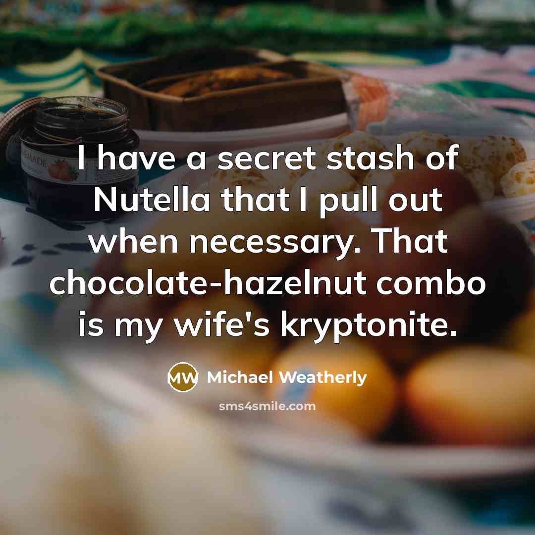 “I have a secret stash of Nutella that I pull out when necessary. That chocolate-hazelnut combo is my wife's kryptonite.” quote by Michael Weatherly