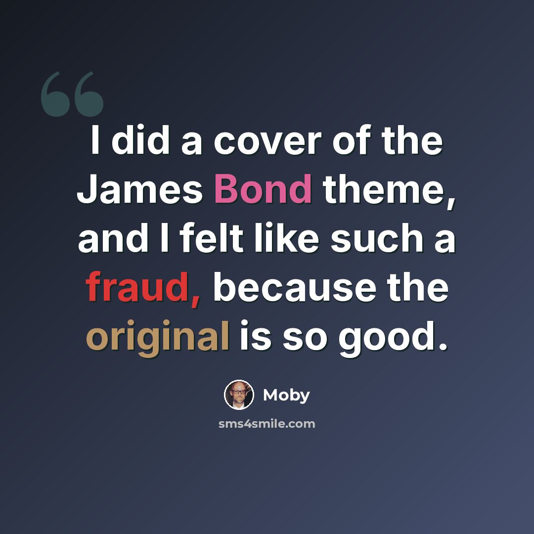“I did a cover of the James Bond theme, and I felt like such a fraud, because the original is so good.” quote by Moby