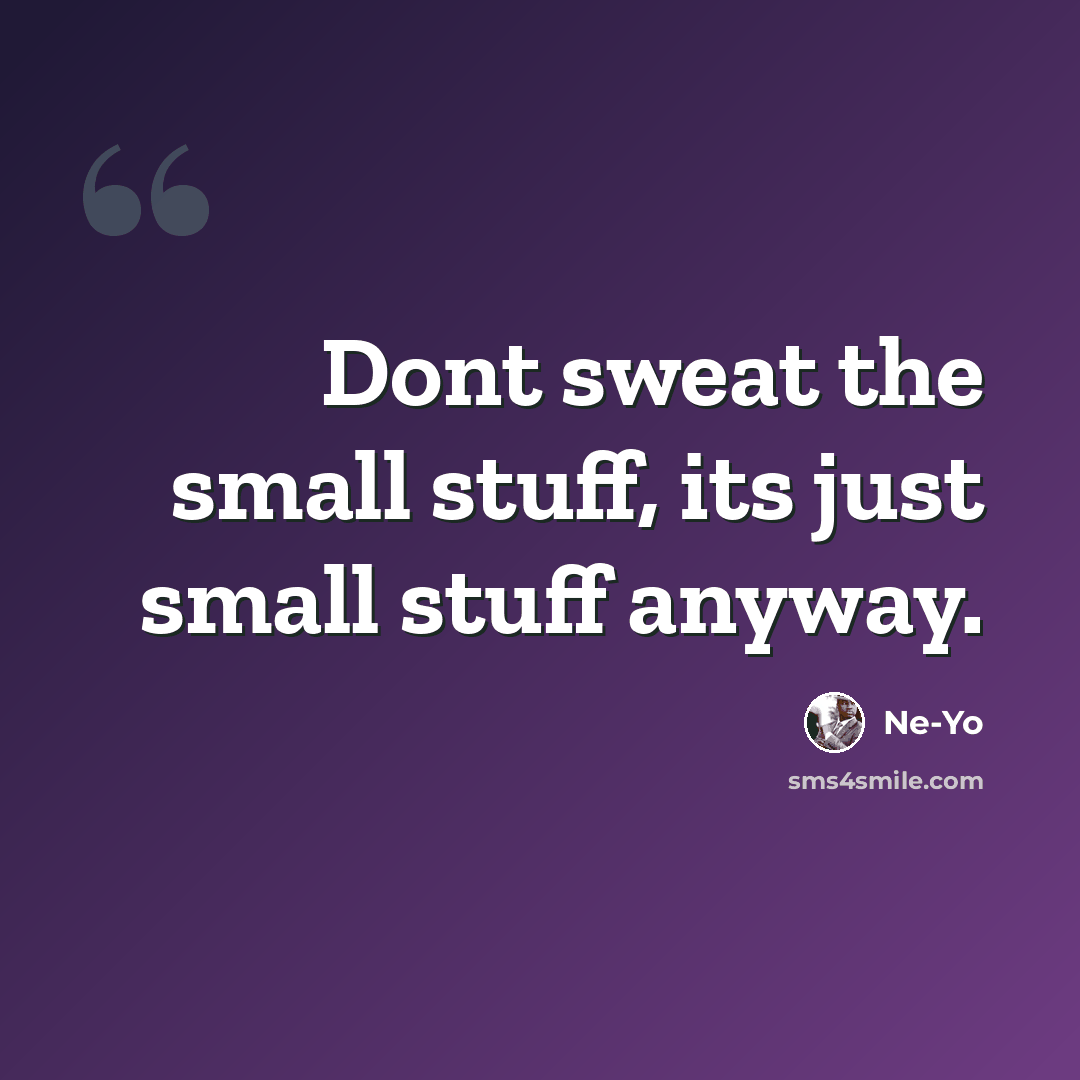 “Dont sweat the small stuff, its just small stuff anyway.” quote by Ne-yo
