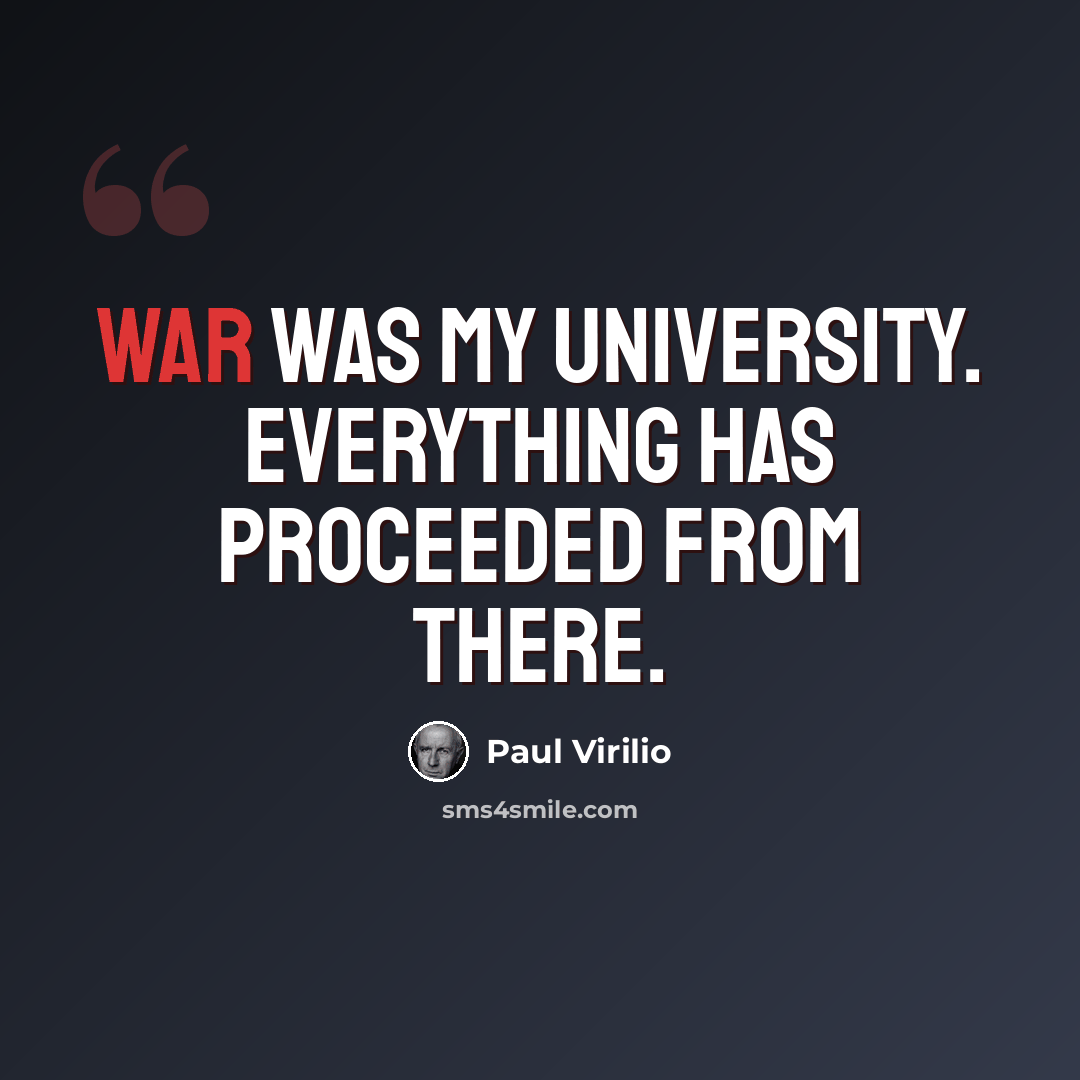 “War was my university. Everything has proceeded from there.” quote by Paul Virilio