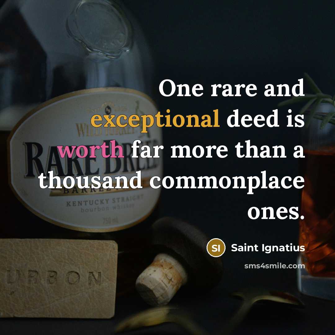 “One rare and exceptional deed is worth far more than a thousand commonplace ones.” quote by Saint Ignatius