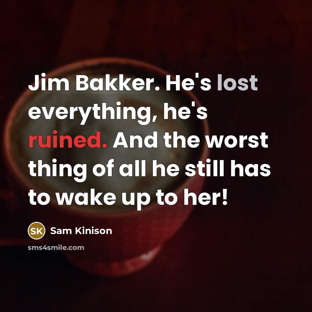 “Jim Bakker. He's lost everything, he's ruined. And the worst thing of all he still has to wake up to her!” quote by Sam Kinison