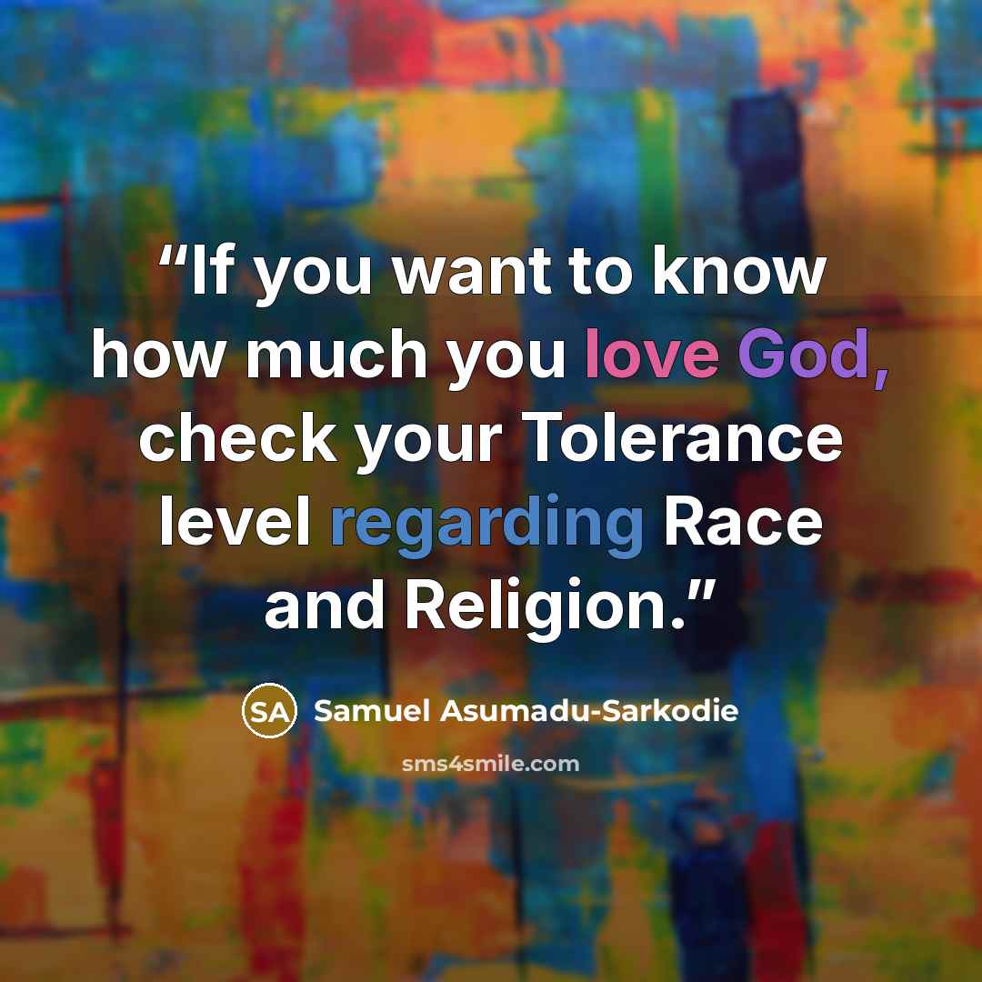“If you want to know how much you love God, check your Tolerance level regarding Race and Religion.” quote by Samuel Asumadu-Sarkodie