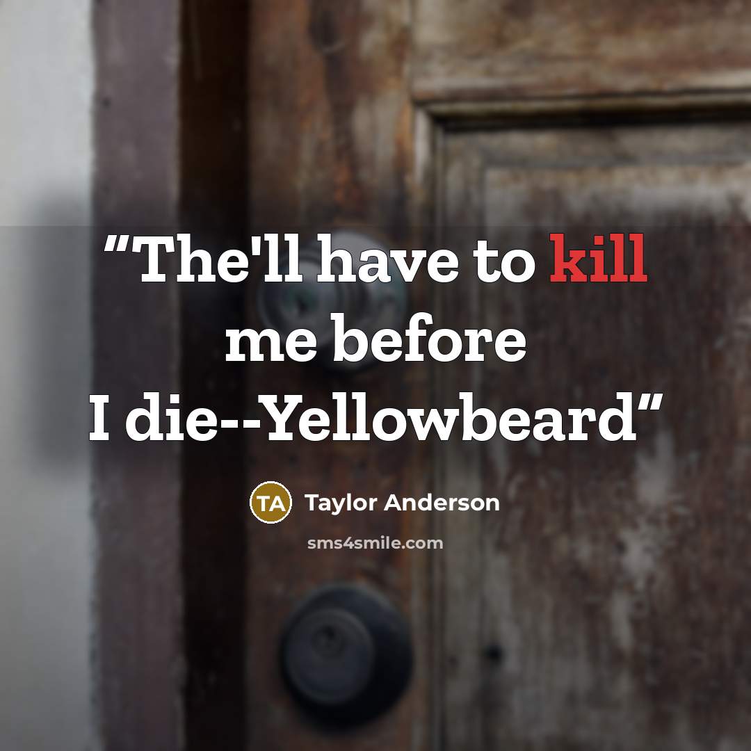 “The'll have to kill me before I die--Yellowbeard” quote by Taylor Anderson