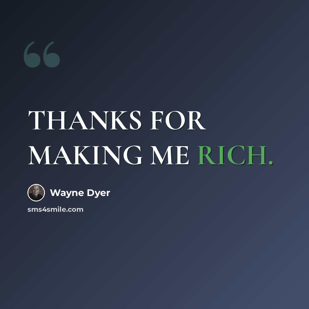 “THANKS FOR MAKING ME RICH.” quote by Wayne Dyer