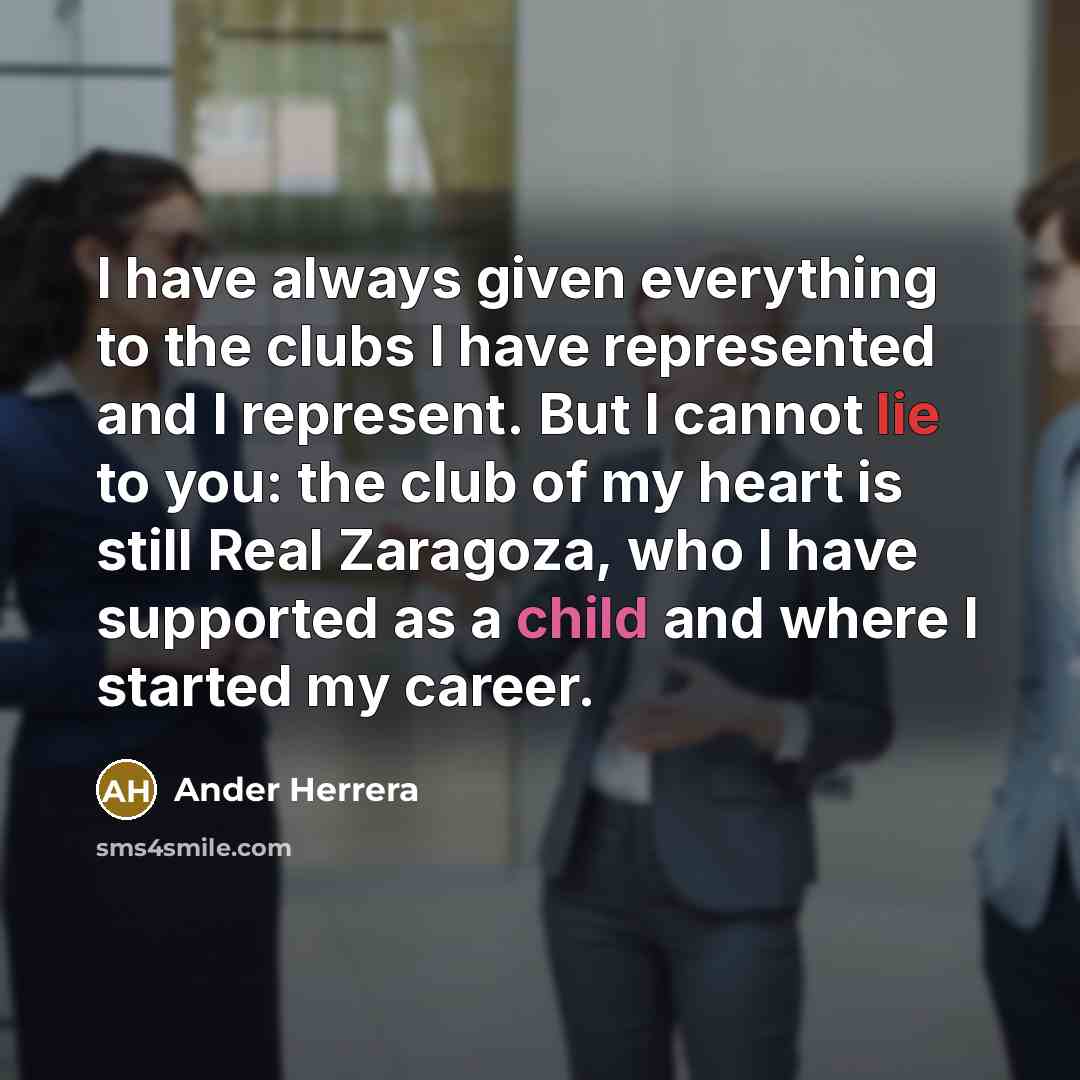 “I have always given everything to the clubs I have represented and I represent. But I cannot lie to you: the club of my heart is still Real Zaragoza, who I have supported as a child and where I started my career.” quote by Ander Herrera