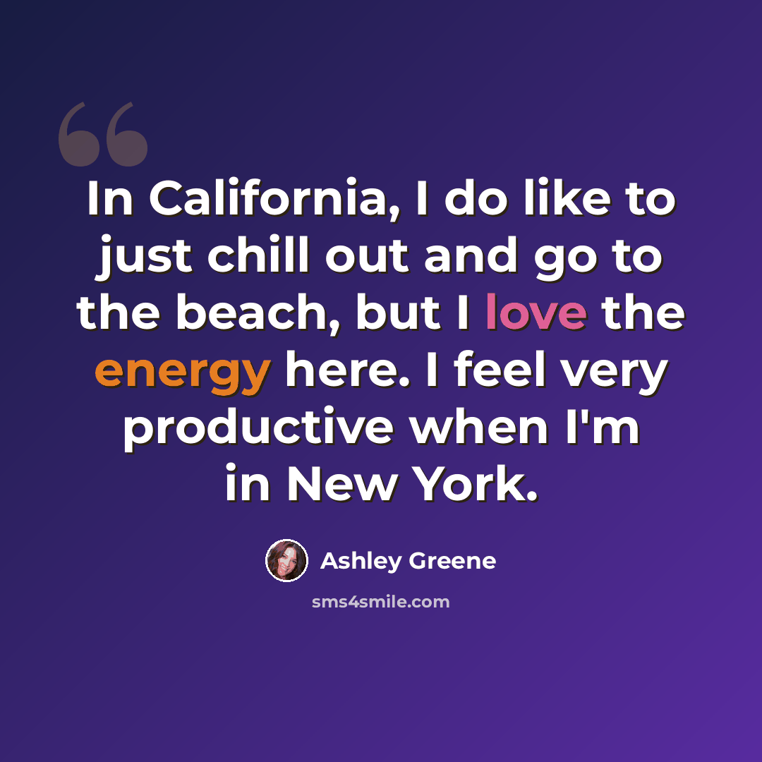 “In California, I do like to just chill out and go to the beach, but I love the energy here. I feel very productive when I'm in New York.” quote by Ashley Greene