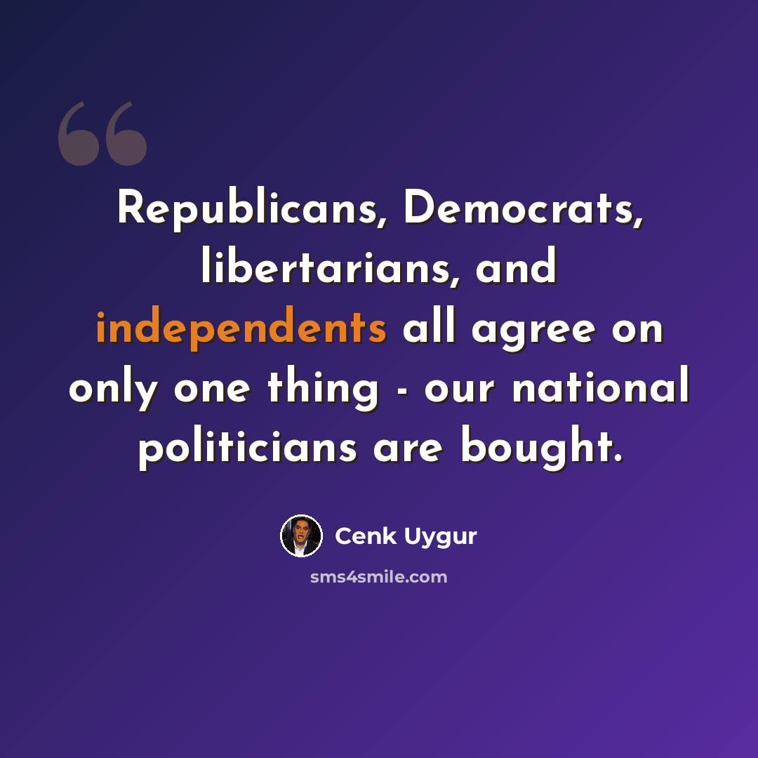 “Republicans, Democrats, libertarians, and independents all agree on only one thing - our national politicians are bought.” quote by Cenk Uygur