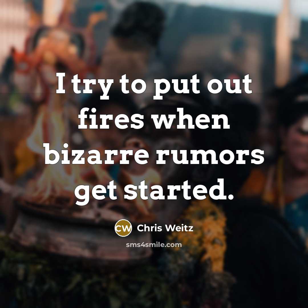 “I try to put out fires when bizarre rumors get started.” quote by Chris Weitz