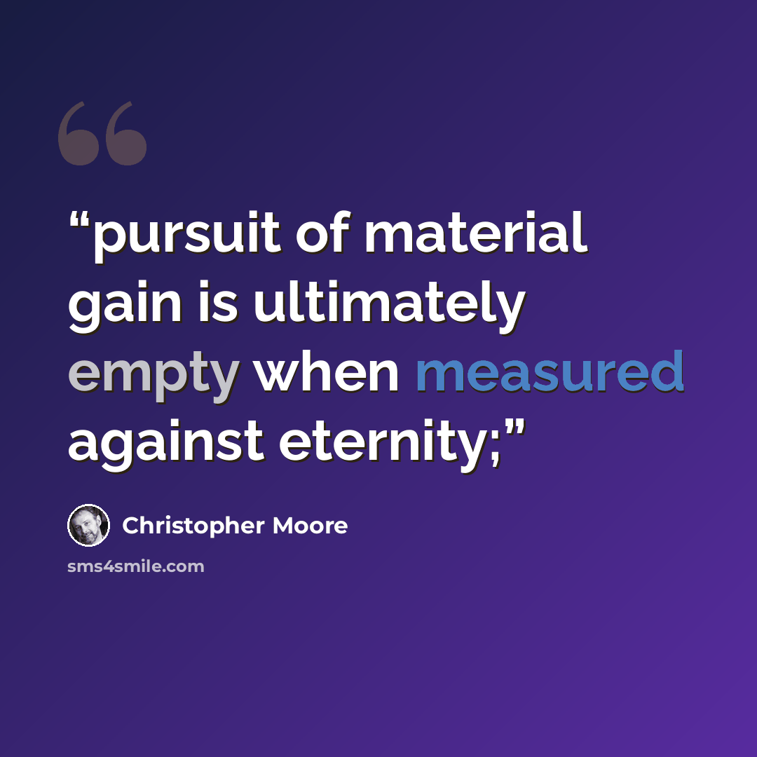 “pursuit of material gain is ultimately empty when measured against eternity;” quote by Christopher Moore