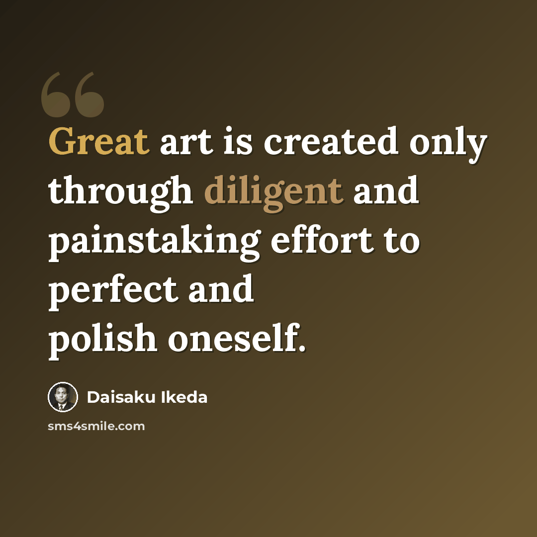 “Great art is created only through diligent and painstaking effort to perfect and polish oneself.” quote by Daisaku Ikeda