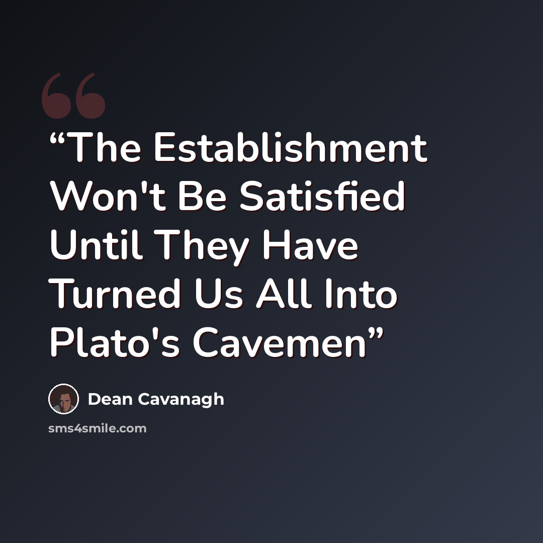 “The Establishment Won't Be Satisfied Until They Have Turned Us All Into Plato's Cavemen” quote by Dean Cavanagh