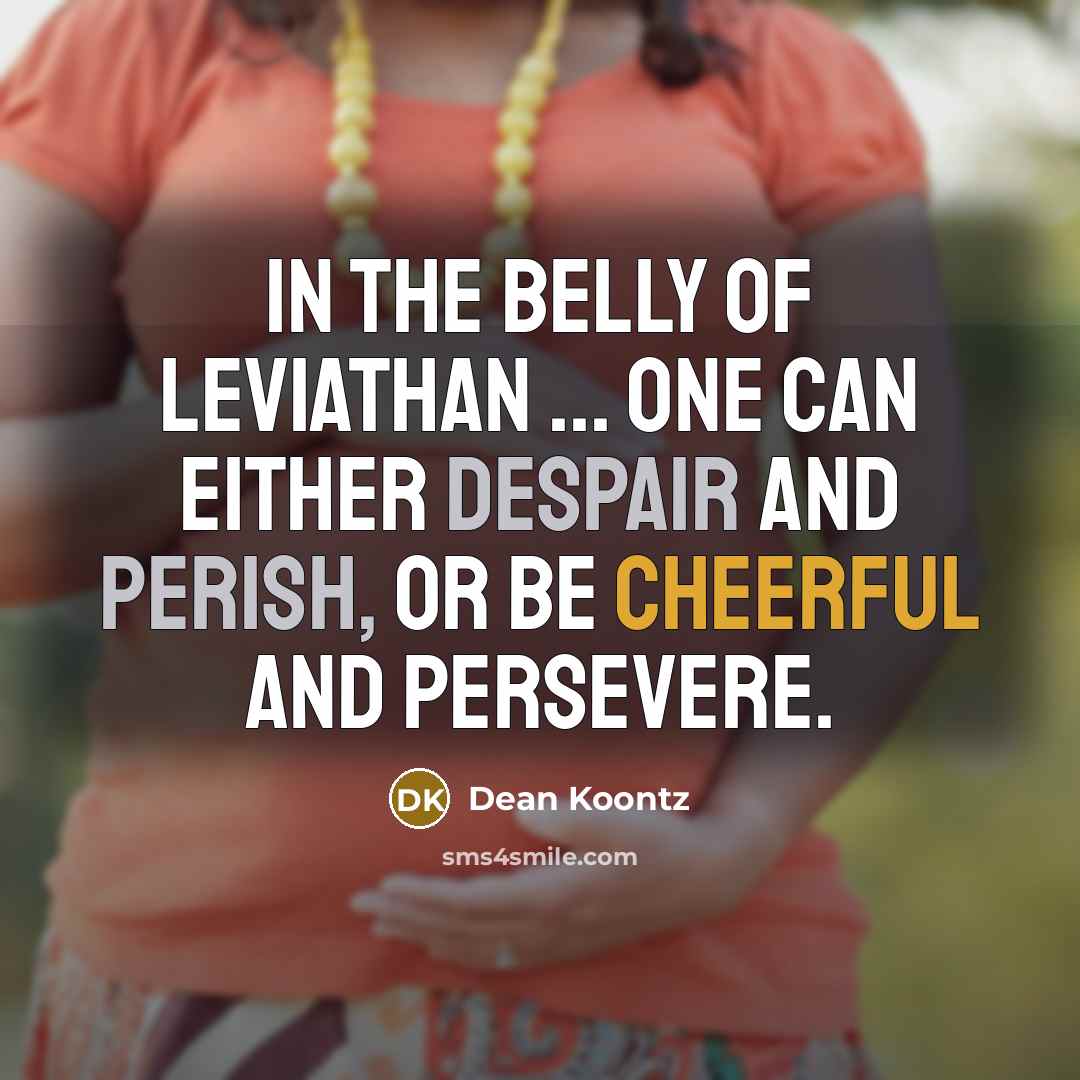 “In the belly of Leviathan ... one can either despair and perish, or be cheerful and persevere.” quote by Dean Koontz
