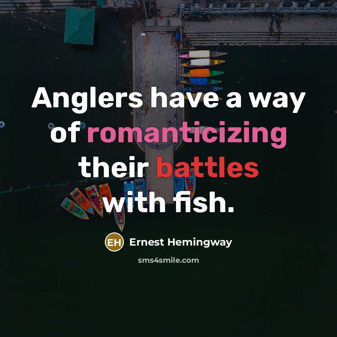 “Anglers have a way of romanticizing their battles with fish.” quote by Ernest Hemingway