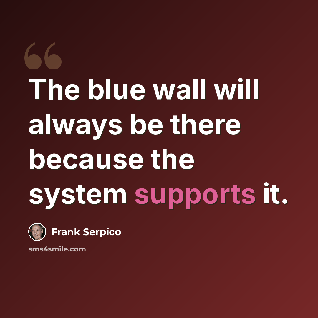 “The blue wall will always be there because the system supports it.” quote by Frank Serpico