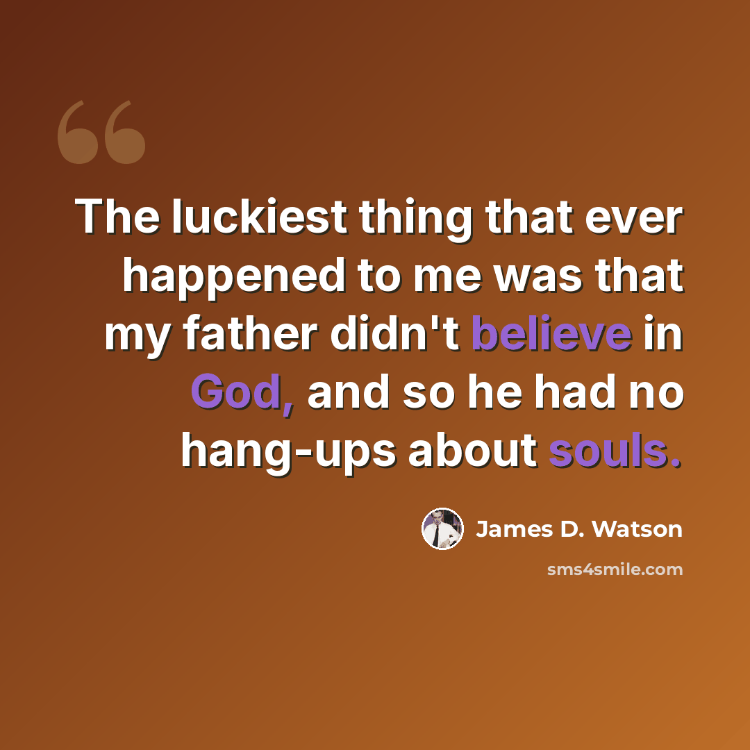 “The luckiest thing that ever happened to me was that my father didn't believe in God, and so he had no hang-ups about souls.” quote by James D. Watson