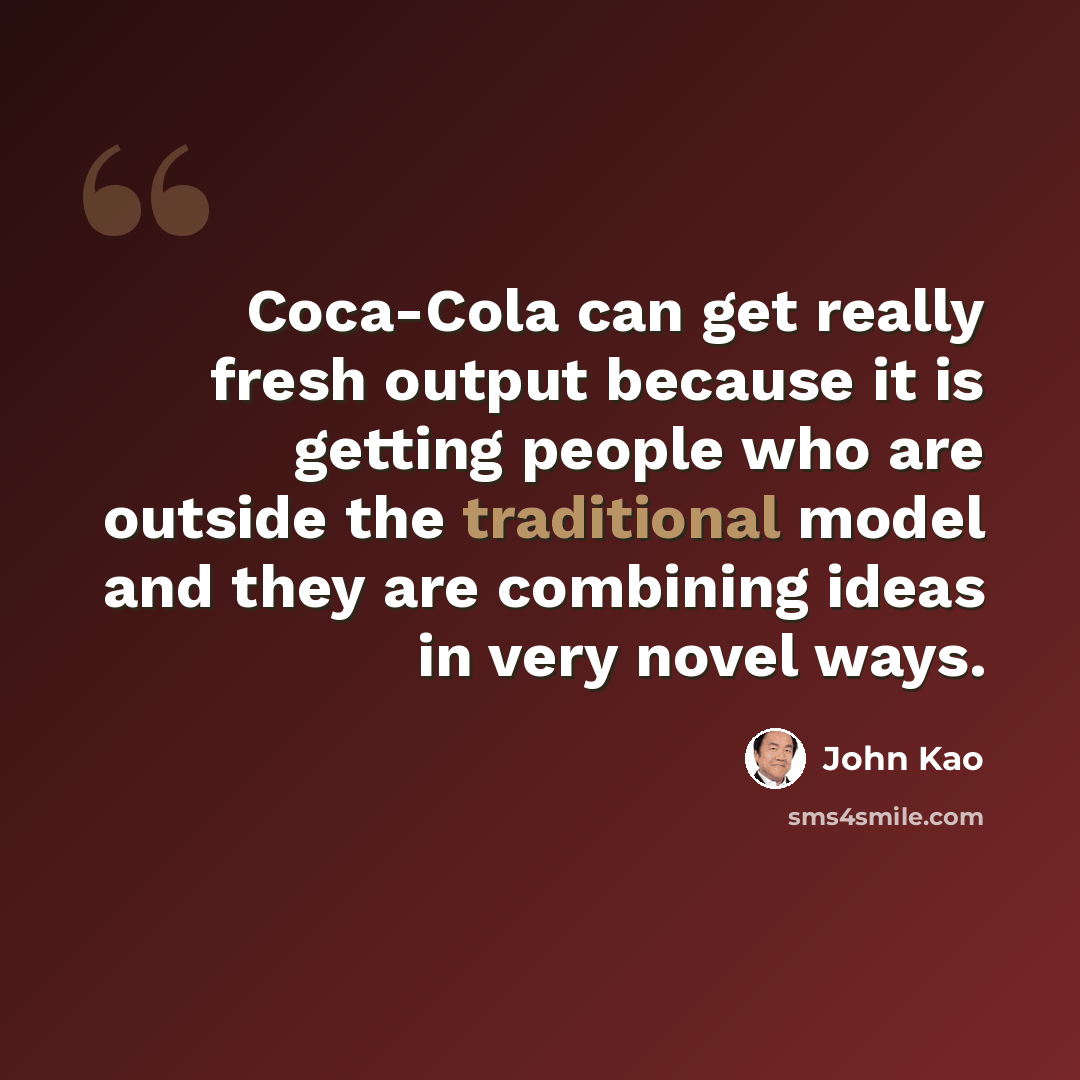 “Coca-Cola can get really fresh output because it is getting people who are outside the traditional model and they are combining ideas in very novel ways.” quote by John Kao