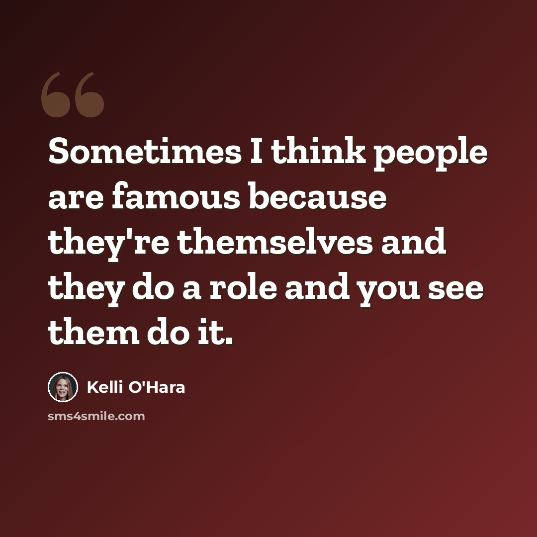 “Sometimes I think people are famous because they're themselves and they do a role and you see them do it.” quote by Kelli O'Hara