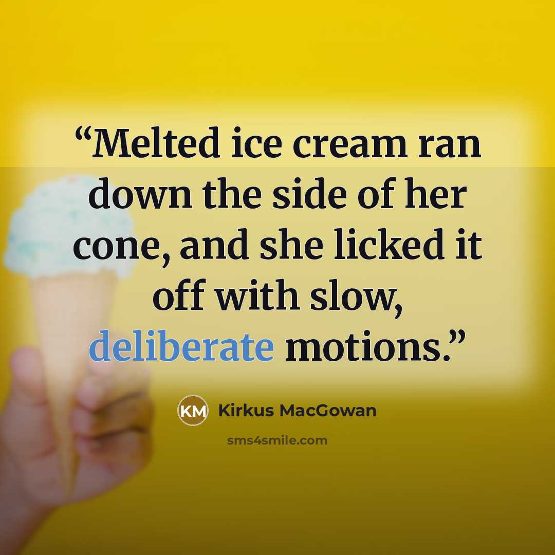 “Melted ice cream ran down the side of her cone, and she licked it off with slow, deliberate motions.” quote by Kirkus MacGowan