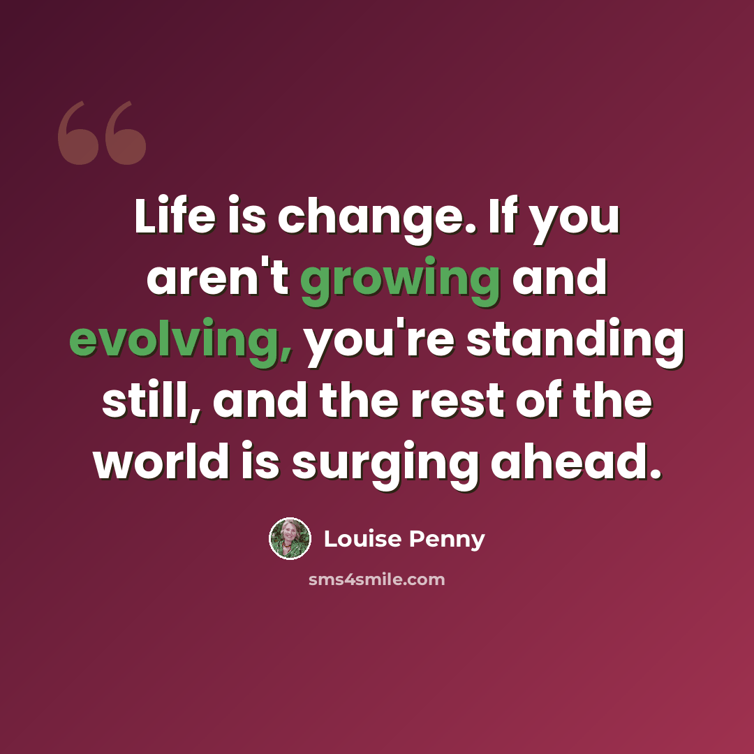 “Life is change. If you aren't growing and evolving, you're standing still, and the rest of the world is surging ahead.” quote by Louise Penny