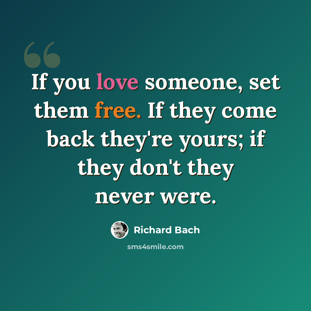 “If you love someone, set them free. If they come back they're yours; if they don't they never were.” quote by Richard Bach